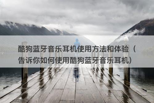 酷狗蓝牙音乐耳机使用方法和体验（告诉你如何使用酷狗蓝牙音乐耳机）