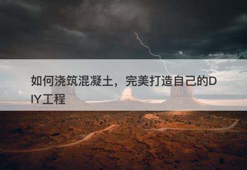 如何浇筑混凝土，完美打造自己的DIY工程