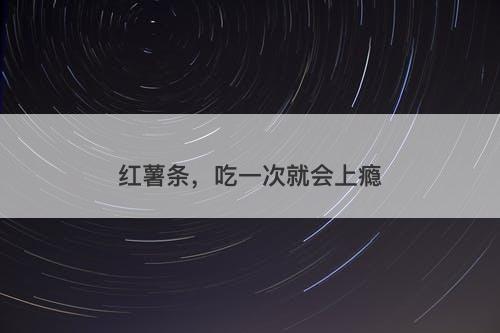 红薯条，吃一次就会上瘾