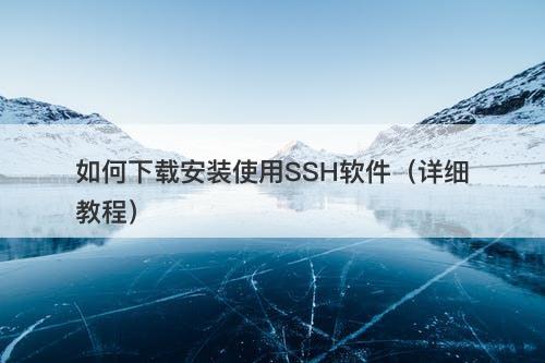 如何下载安装使用SSH软件（详细教程）