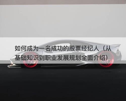如何成为一名成功的股票经纪人（从基础知识到职业发展规划全面介绍）