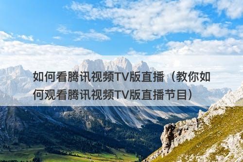 如何看腾讯视频TV版直播（教你如何观看腾讯视频TV版直播节目）
