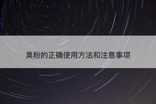 臭粉的正确使用方法和注意事项