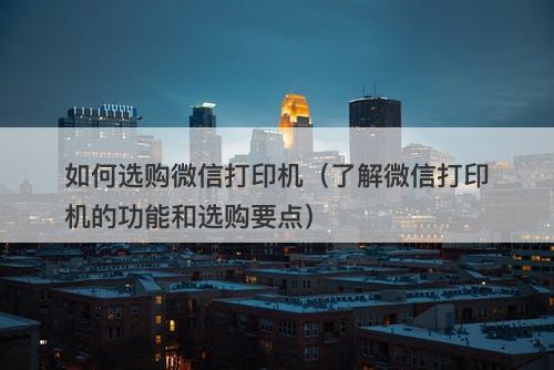 如何选购微信打印机（了解微信打印机的功能和选购要点）