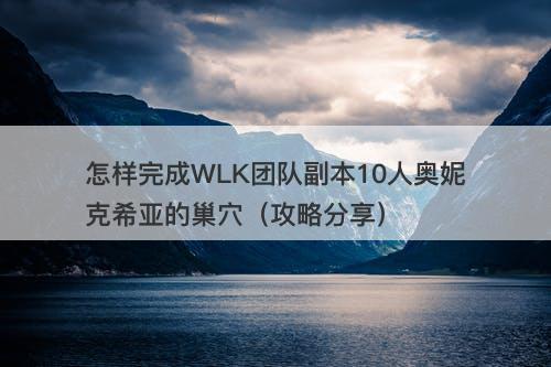 怎样完成WLK团队副本10人奥妮克希亚的巢穴（攻略分享）