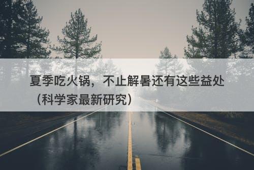 夏季吃火锅，不止解暑还有这些益处（科学家最新研究）-图1