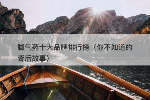 脚气药十大品牌排行榜（你不知道的背后故事）