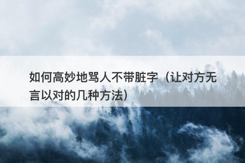 如何高妙地骂人不带脏字（让对方无言以对的几种方法）