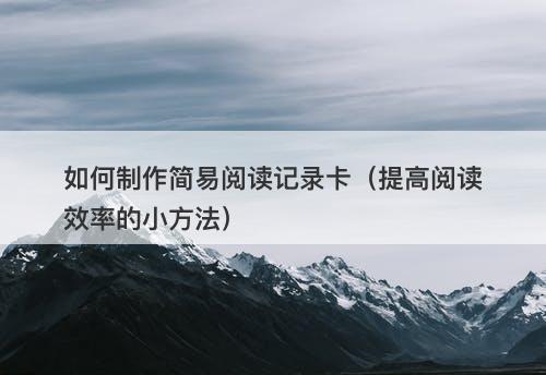 如何制作简易阅读记录卡（提高阅读效率的小方法）