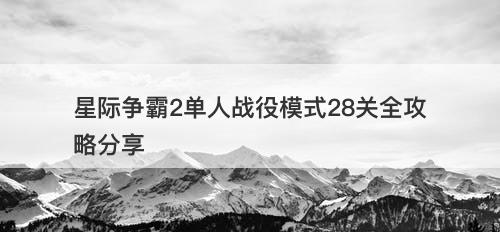 星际争霸2单人战役模式28关全攻略分享