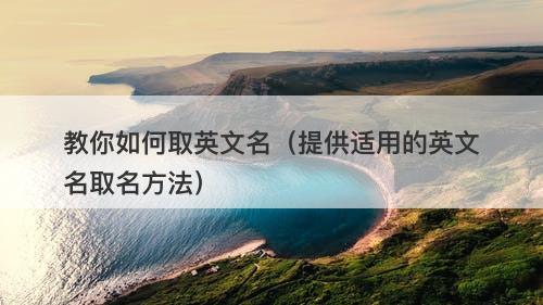 教你如何取英文名（提供适用的英文名取名方法）