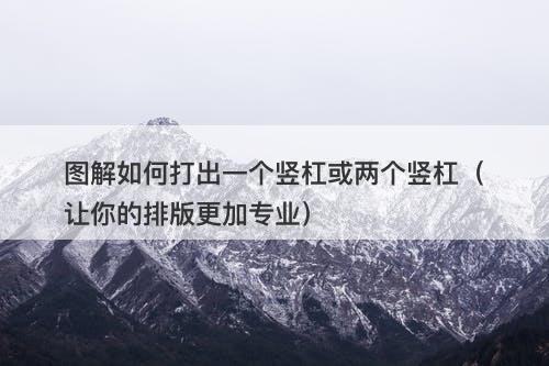 图解如何打出一个竖杠或两个竖杠（让你的排版更加专业）