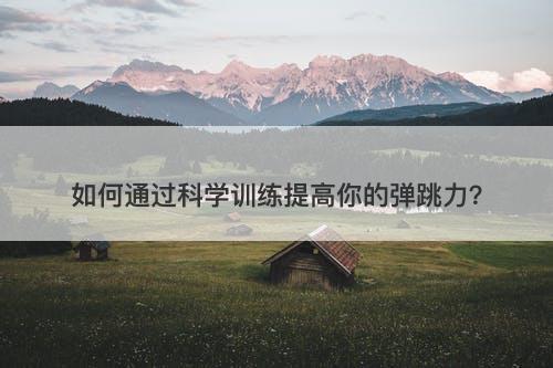 如何通过科学训练提高你的弹跳力？