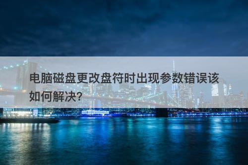 电脑磁盘更改盘符时出现参数错误该如何解决？