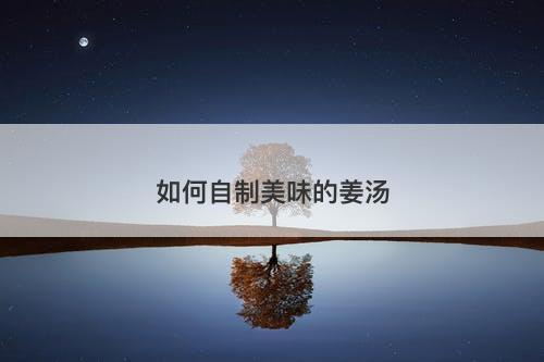 如何自制美味的姜汤