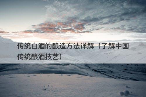 传统白酒的酿造方法详解（了解中国传统酿酒技艺）