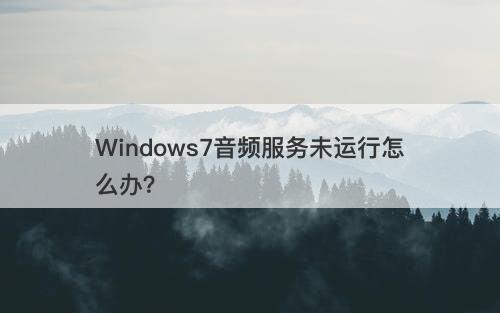 Windows7音频服务未运行怎么办？