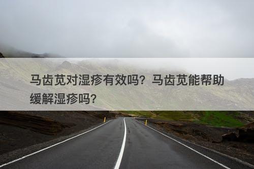 马齿苋对湿疹有效吗？马齿苋能帮助缓解湿疹吗？
