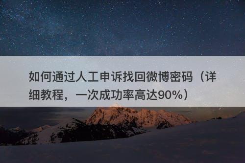 如何通过人工申诉找回微博密码（详细教程，一次成功率高达90%）