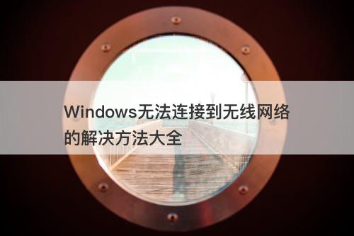 Windows无法连接到无线网络的解决方法大全