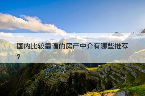 国内比较靠谱的房产中介有哪些推荐？