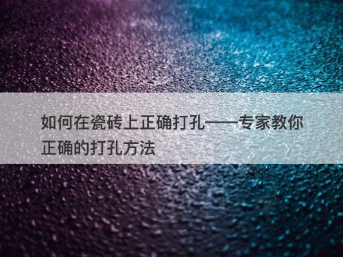 如何在瓷砖上正确打孔——专家教你正确的打孔方法