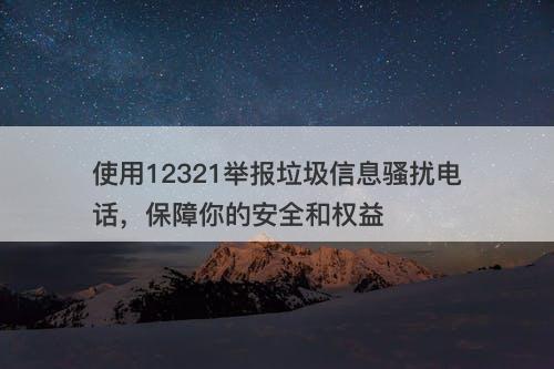 使用12321举报垃圾信息骚扰电话，保障你的安全和权益