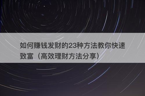 如何赚钱发财的23种方法教你快速致富（高效理财方法分享）