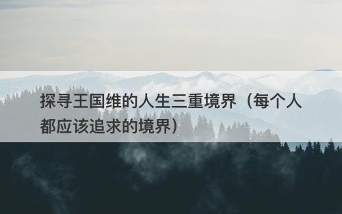 探寻王国维的人生三重境界（每个人都应该追求的境界）