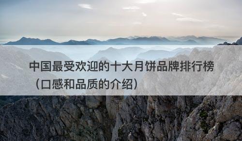中国最受欢迎的十大月饼品牌排行榜（口感和品质的介绍）