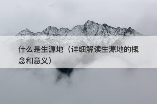 什么是生源地（详细解读生源地的概念和意义）