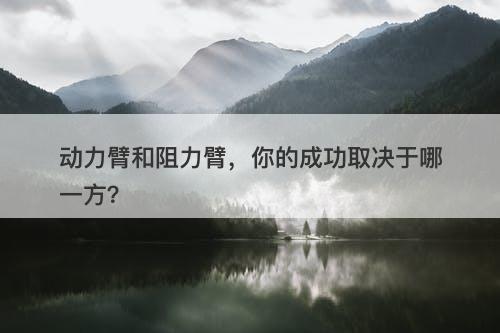 动力臂和阻力臂，你的成功取决于哪一方？
