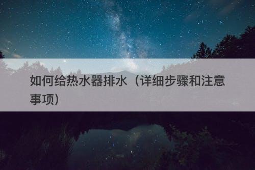 如何给热水器排水（详细步骤和注意事项）