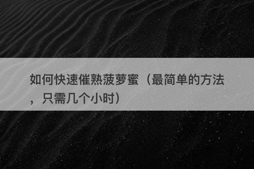 如何快速催熟菠萝蜜（最简单的方法，只需几个小时）
