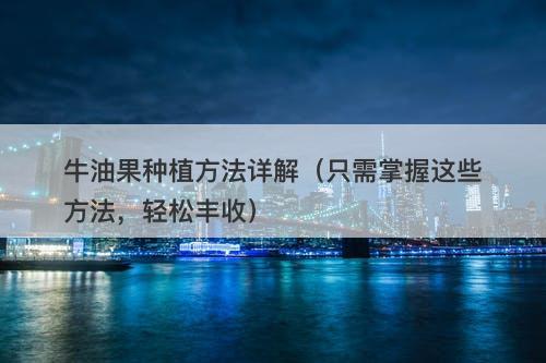 牛油果种植方法详解（只需掌握这些方法，轻松丰收）