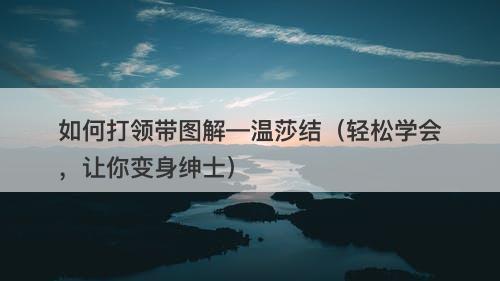 如何打领带图解—温莎结（轻松学会，让你变身绅士）