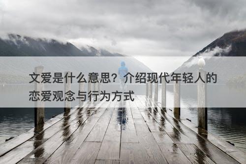 文爱是什么意思？介绍现代年轻人的恋爱观念与行为方式