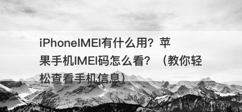 iPhoneIMEI有什么用？苹果手机IMEI码怎么看？（教你轻松查看手机信息）