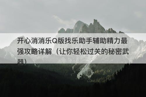 开心消消乐Q版找乐助手辅助精力最强攻略详解（让你轻松过关的秘密武器）