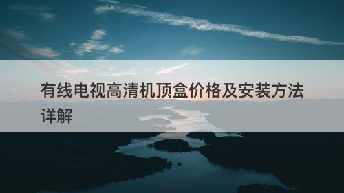 有线电视高清机顶盒价格及安装方法详解