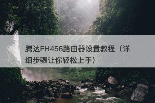 腾达FH456路由器设置教程（详细步骤让你轻松上手）