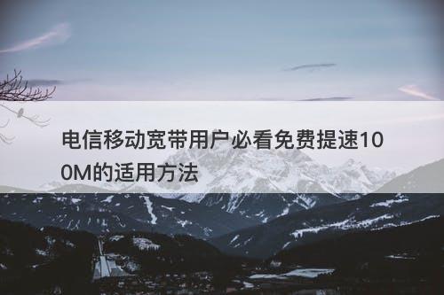 电信移动宽带用户必看免费提速100M的适用方法
