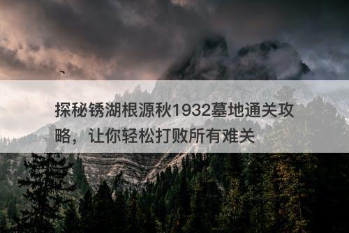 探秘锈湖根源秋1932墓地通关攻略，让你轻松打败所有难关