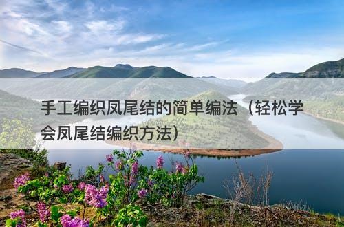 手工编织凤尾结的简单编法（轻松学会凤尾结编织方法）