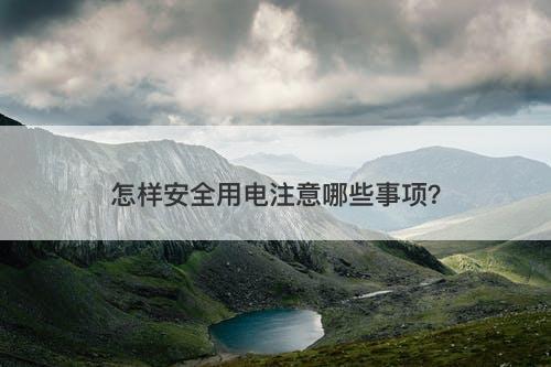 怎样安全用电注意哪些事项？