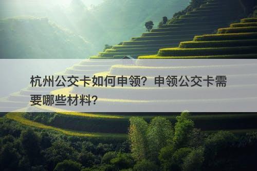 杭州公交卡如何申领？申领公交卡需要哪些材料？