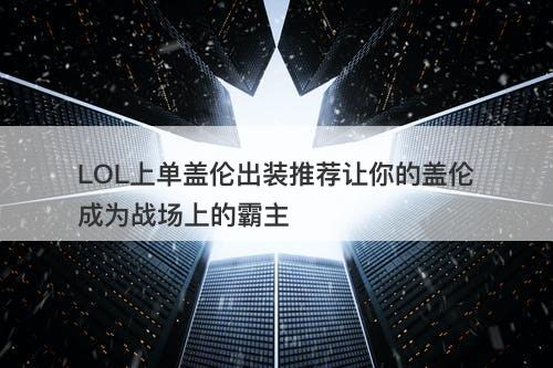 LOL上单盖伦出装推荐让你的盖伦成为战场上的霸主