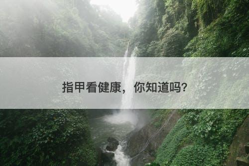指甲看健康，你知道吗？