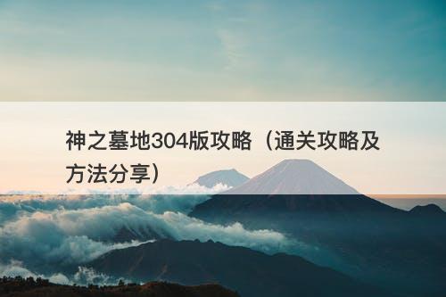 神之墓地304版攻略（通关攻略及方法分享）