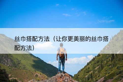 丝巾搭配方法（让你更美丽的丝巾搭配方法）